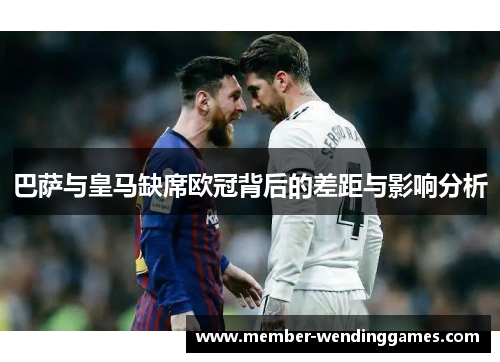 巴萨与皇马缺席欧冠背后的差距与影响分析