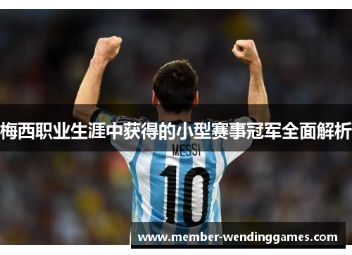 梅西职业生涯中获得的小型赛事冠军全面解析