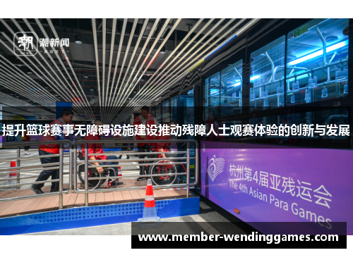提升篮球赛事无障碍设施建设推动残障人士观赛体验的创新与发展