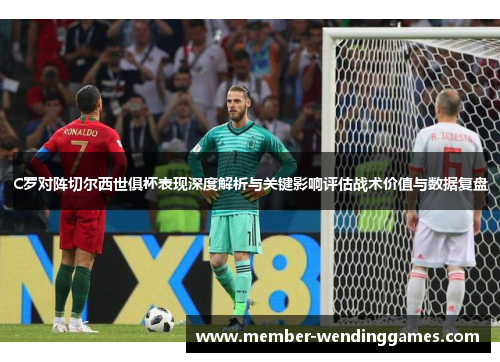 C罗对阵切尔西世俱杯表现深度解析与关键影响评估战术价值与数据复盘